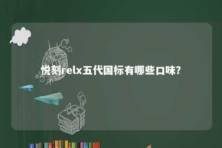 悦刻relx五代国标有哪些口味	？ 